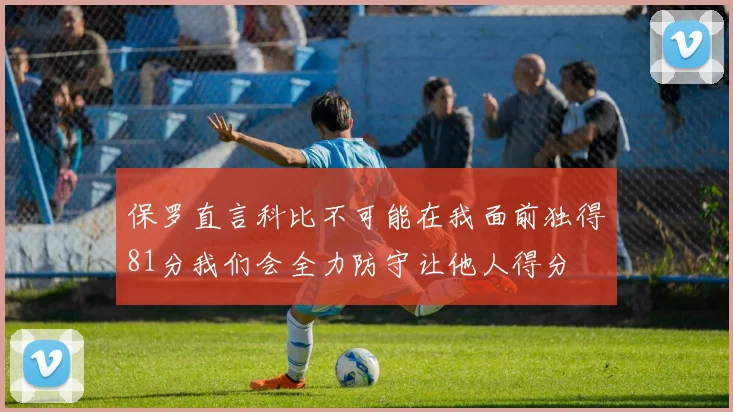保罗直言科比不可能在我面前独得81分我们会全力防守让他人得分