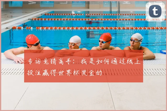 专访竞猜高手：我是如何通过线上投注赢得世界杯奖金的
