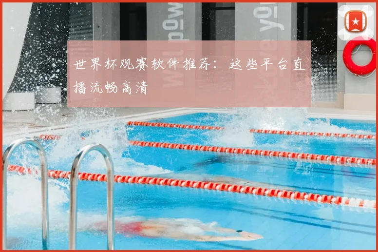 世界杯观赛软件推荐：这些平台直播流畅高清