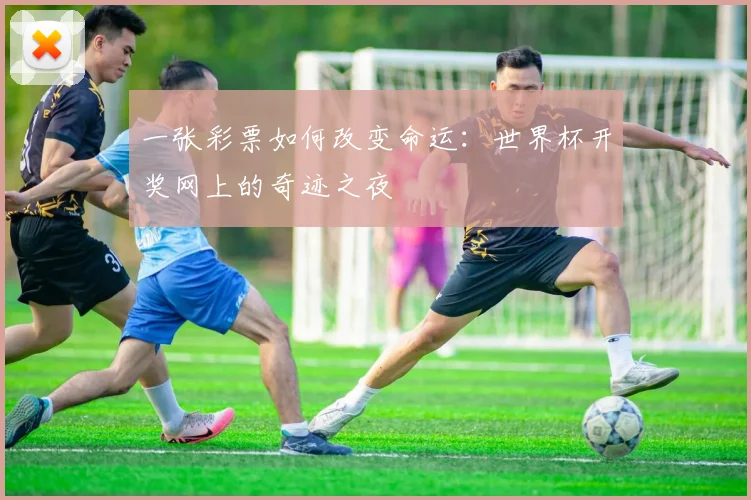 一张彩票如何改变命运：世界杯开奖网上的奇迹之夜