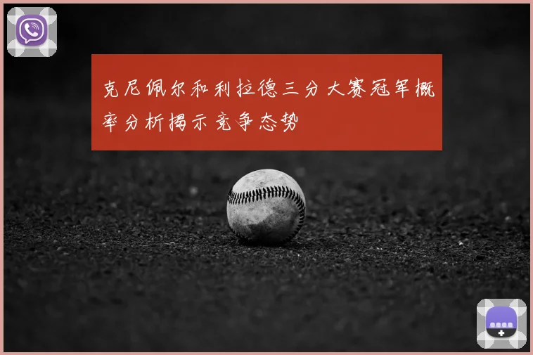 克尼佩尔和利拉德三分大赛冠军概率分析揭示竞争态势