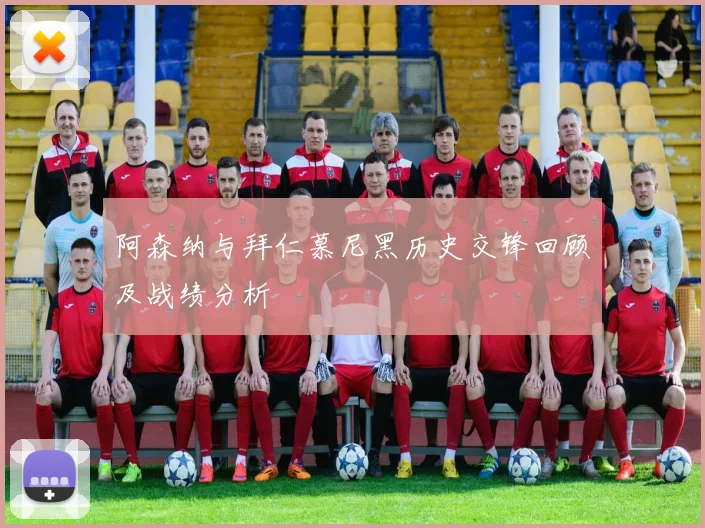 阿森纳与拜仁慕尼黑历史交锋回顾及战绩分析