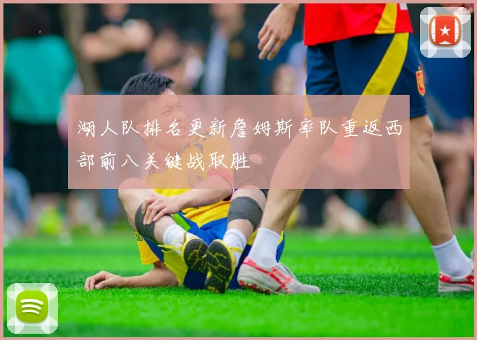 湖人队排名更新詹姆斯率队重返西部前八关键战取胜