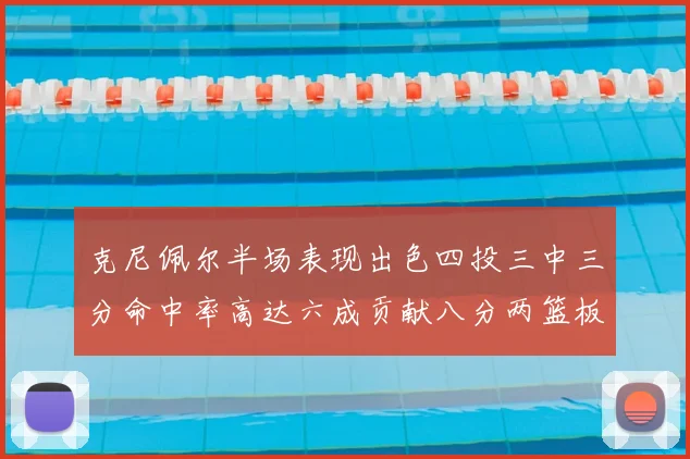 克尼佩尔半场表现出色四投三中三分命中率高达六成贡献八分两篮板