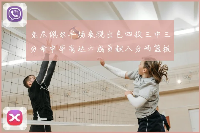 克尼佩尔半场表现出色四投三中三分命中率高达六成贡献八分两篮板