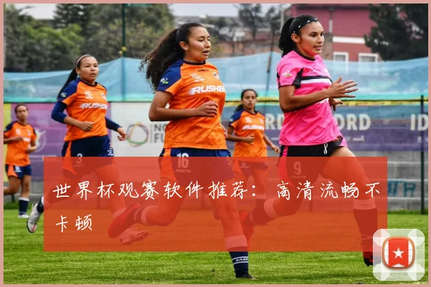 世界杯观赛软件推荐：高清流畅不卡顿