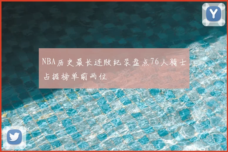 NBA历史最长连败纪录盘点76人骑士占据榜单前两位
