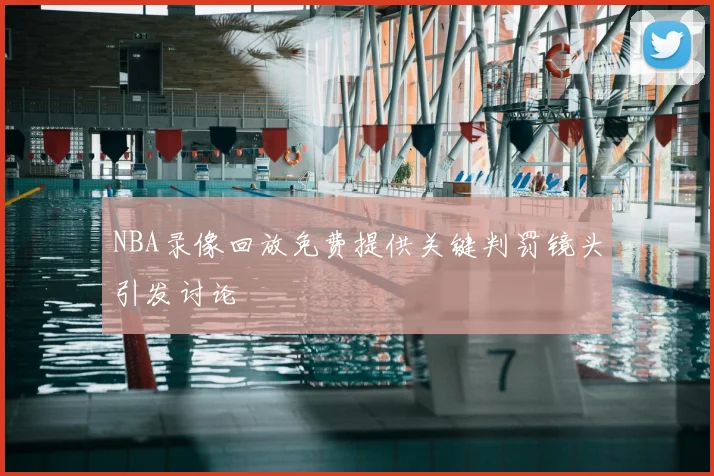 NBA录像回放免费提供关键判罚镜头引发讨论