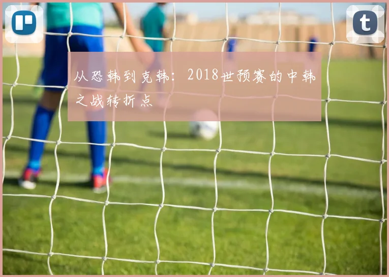 从恐韩到克韩：2018世预赛的中韩之战转折点
