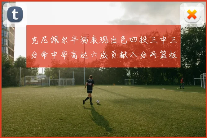 克尼佩尔半场表现出色四投三中三分命中率高达六成贡献八分两篮板