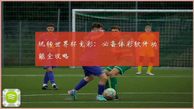 玩转世界杯竞彩：必备体彩软件功能全攻略