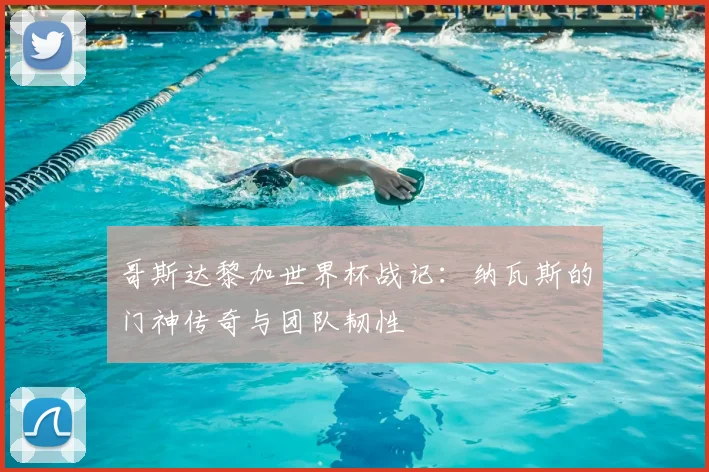哥斯达黎加世界杯战记：纳瓦斯的门神传奇与团队韧性