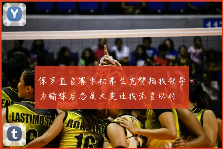 保罗直言赛季初弗兰克赞扬我领导力输球后态度大变让我无言以对
