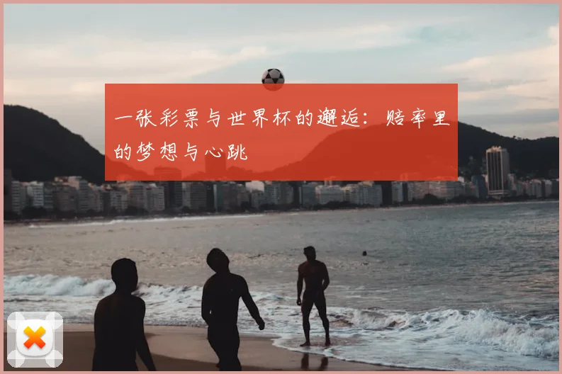 一张彩票与世界杯的邂逅：赔率里的梦想与心跳