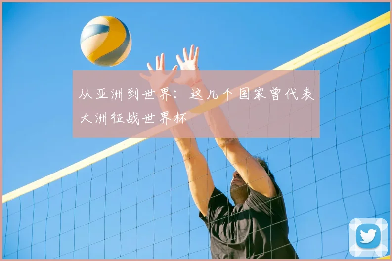 从亚洲到世界：这几个国家曾代表大洲征战世界杯