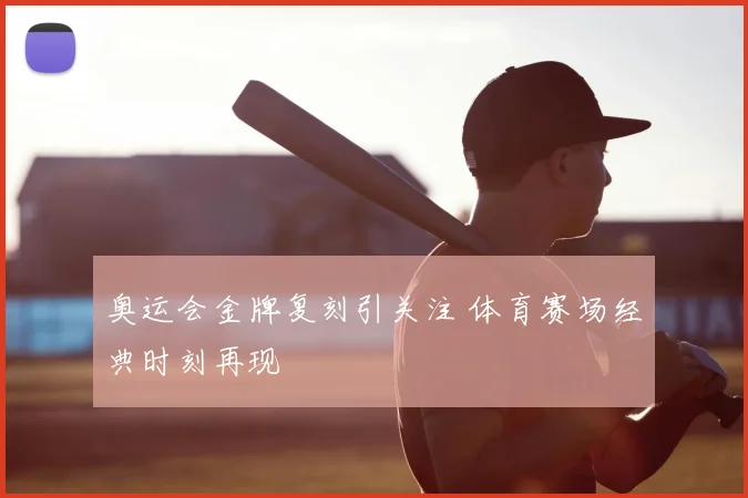 奥运会金牌复刻引关注 体育赛场经典时刻再现