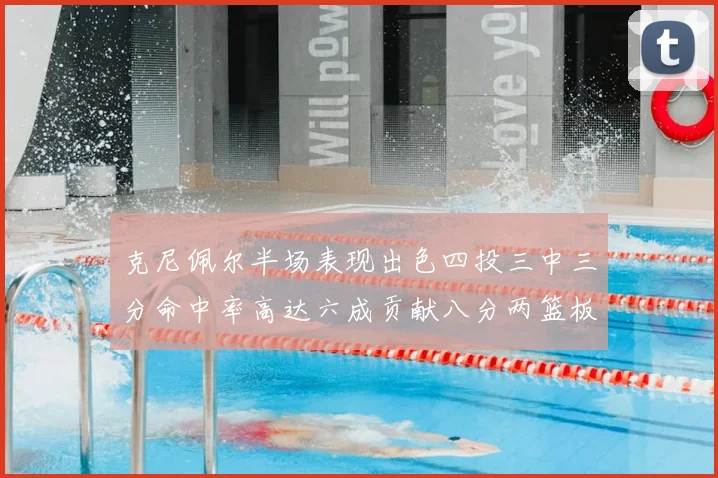 克尼佩尔半场表现出色四投三中三分命中率高达六成贡献八分两篮板