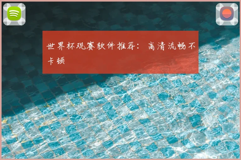 世界杯观赛软件推荐：高清流畅不卡顿