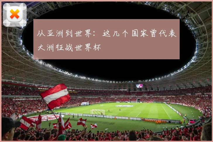 从亚洲到世界：这几个国家曾代表大洲征战世界杯