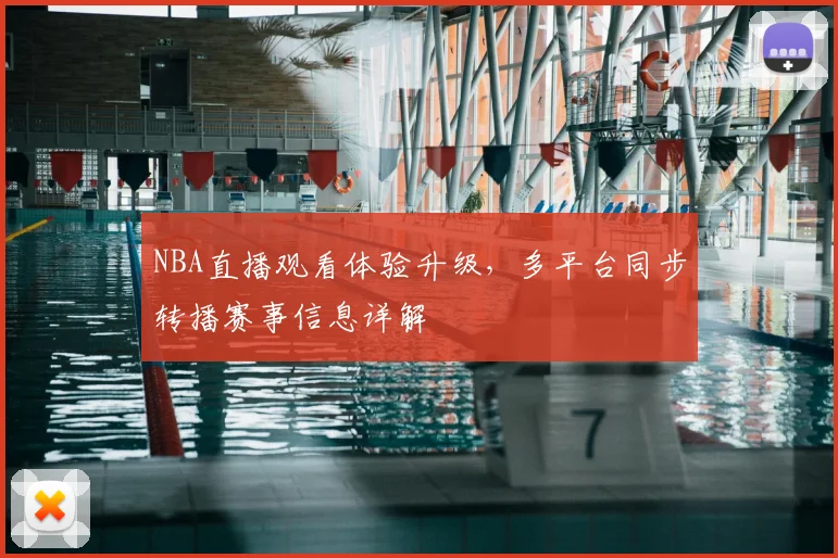 NBA直播观看体验升级，多平台同步转播赛事信息详解