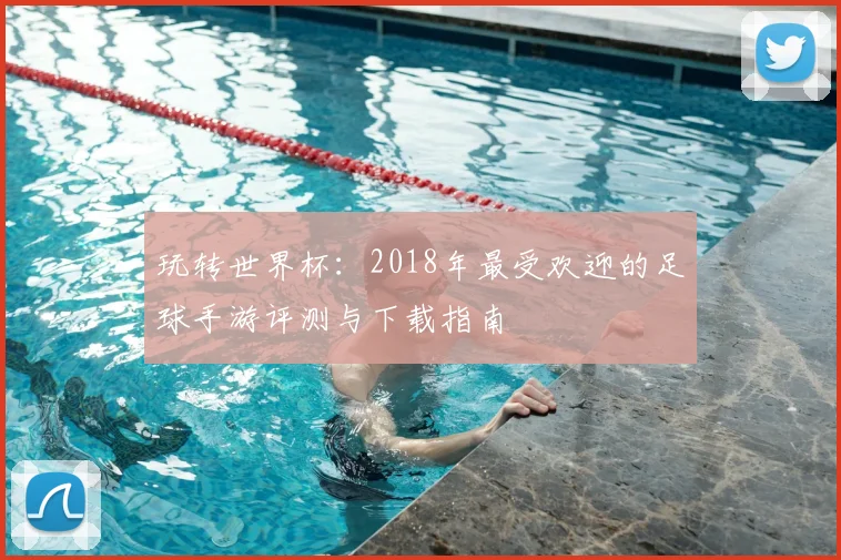 玩转世界杯：2018年最受欢迎的足球手游评测与下载指南