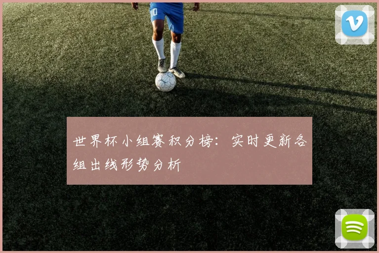 世界杯小组赛积分榜：实时更新各组出线形势分析