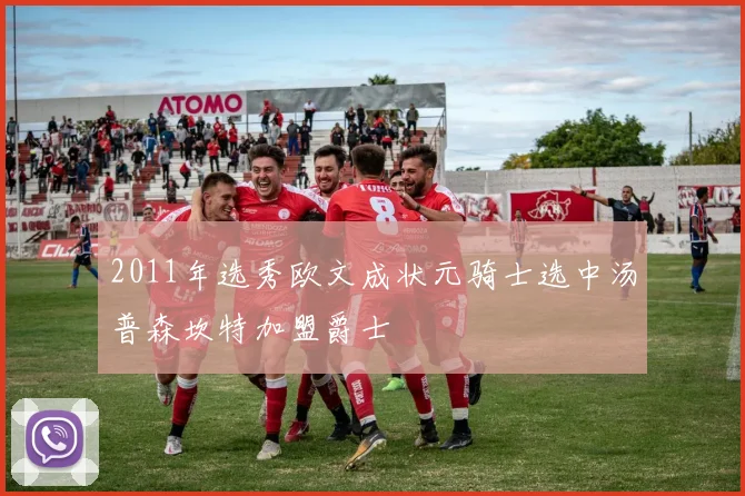 2011年选秀欧文成状元骑士选中汤普森坎特加盟爵士