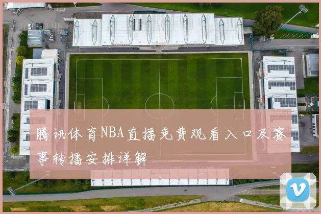腾讯体育NBA直播免费观看入口及赛事转播安排详解