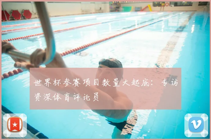 世界杯参赛项目数量大起底：专访资深体育评论员