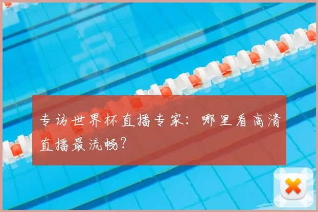 专访世界杯直播专家：哪里看高清直播最流畅？