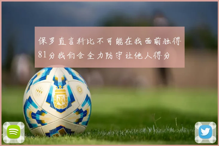保罗直言科比不可能在我面前独得81分我们会全力防守让他人得分
