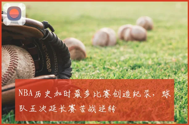 NBA历史加时最多比赛创造纪录,球队五次延长赛苦战逆转