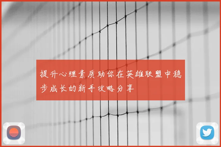 提升心理素质助你在英雄联盟中稳步成长的新手攻略分享