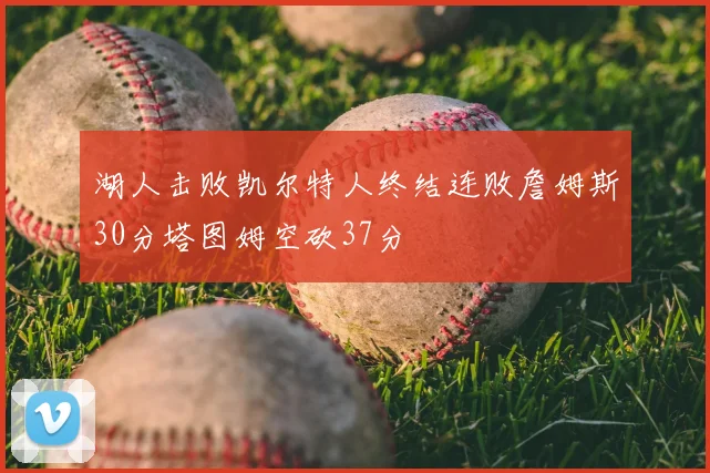 湖人击败凯尔特人终结连败詹姆斯30分塔图姆空砍37分