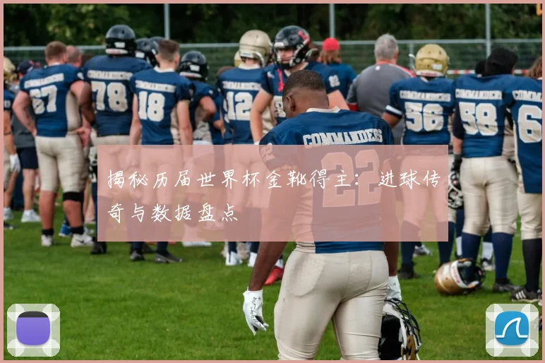 揭秘历届世界杯金靴得主：进球传奇与数据盘点