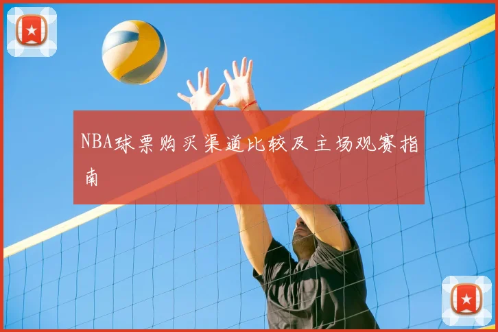 NBA球票购买渠道比较及主场观赛指南