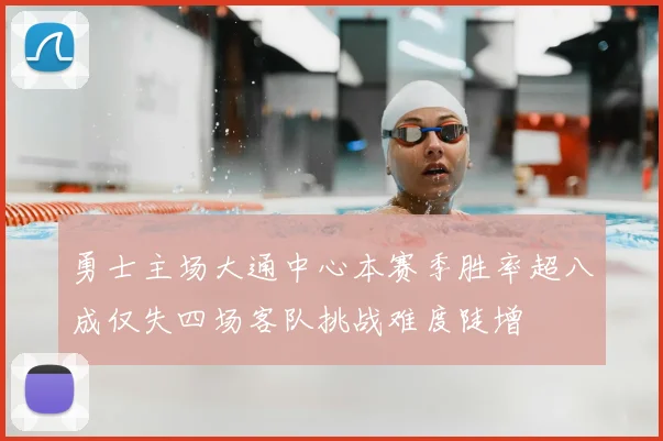 勇士主场大通中心本赛季胜率超八成仅失四场客队挑战难度陡增