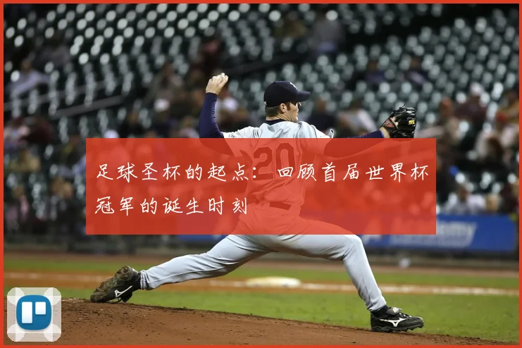 足球圣杯的起点：回顾首届世界杯冠军的诞生时刻