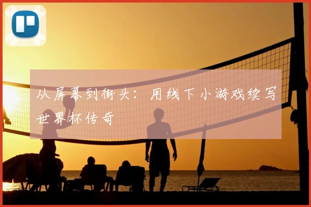从屏幕到街头：用线下小游戏续写世界杯传奇