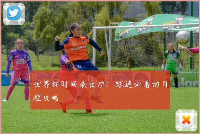 世界杯时间表出炉：球迷必看的日程攻略