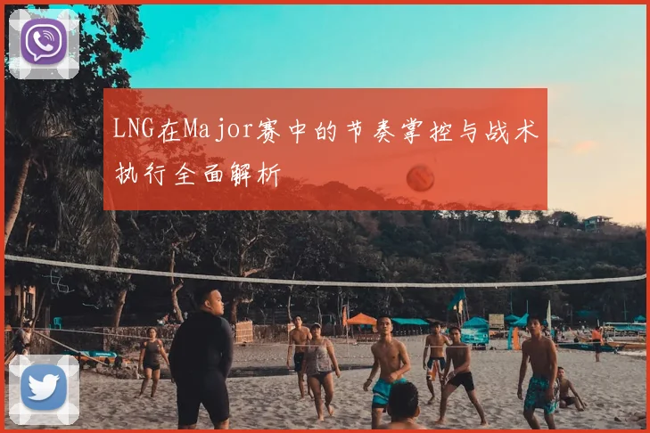 LNG在Major赛中的节奏掌控与战术执行全面解析