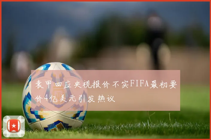 袁甲回应央视报价不实FIFA最初要价4亿美元引发热议