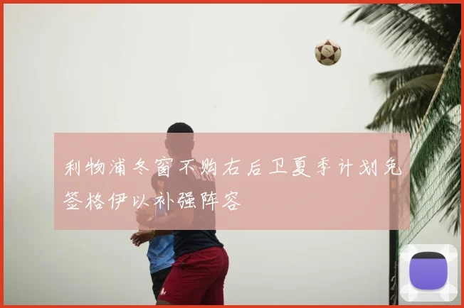 利物浦冬窗不购右后卫夏季计划免签格伊以补强阵容