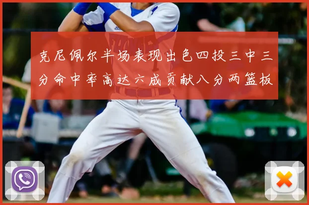 克尼佩尔半场表现出色四投三中三分命中率高达六成贡献八分两篮板