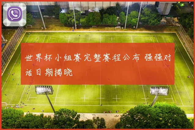 世界杯小组赛完整赛程公布 强强对话日期揭晓