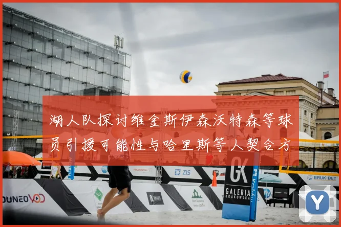 湖人队探讨维金斯伊森沃特森等球员引援可能性与哈里斯等人契合方向