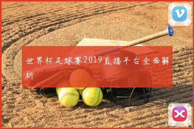 世界杯足球赛2019直播平台全面解析