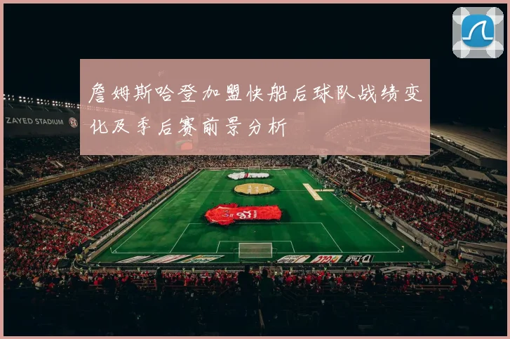 詹姆斯哈登加盟快船后球队战绩变化及季后赛前景分析