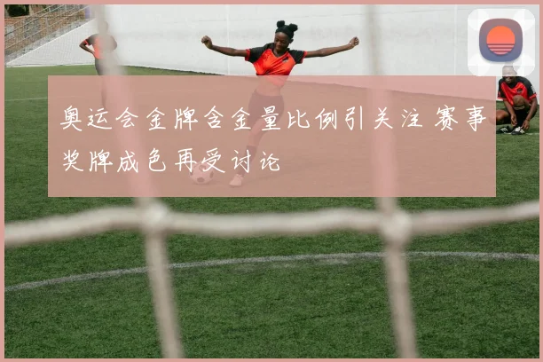 奥运会金牌含金量比例引关注 赛事奖牌成色再受讨论