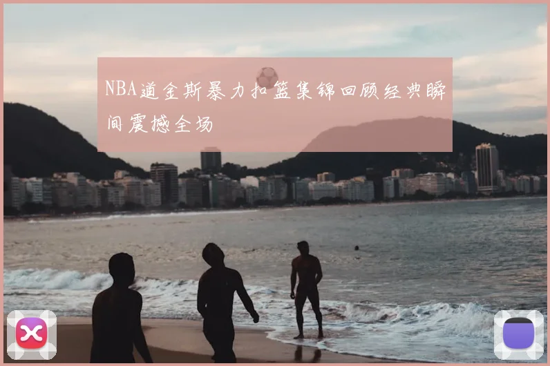 NBA道金斯暴力扣篮集锦回顾经典瞬间震撼全场